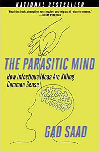 The Parasitic Mind: How Infectious Ideas are Killing Common Sense by Glad Saad