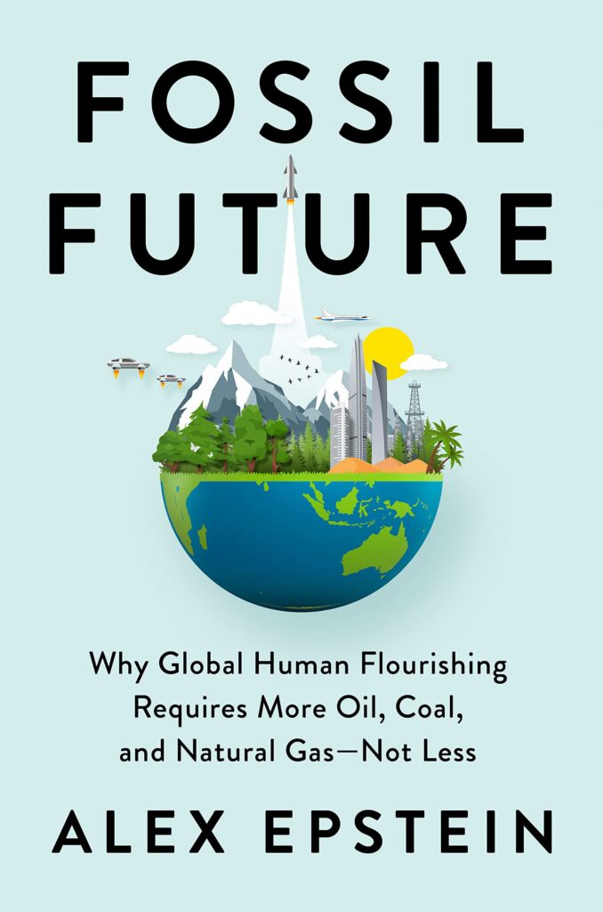 Fossil Future: Why Global Human Flourishing Requires More Oil, Coal, and Natural Gas – Not Less