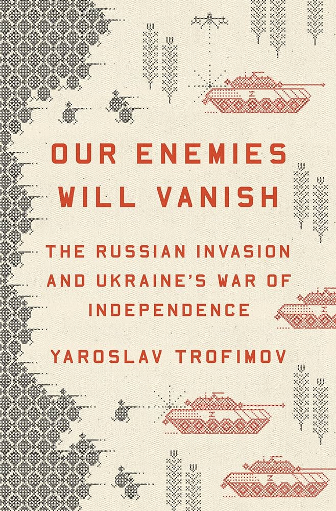 Our Enemies Will Vanish: The Russian Invasion and Ukraine's War of Independence 